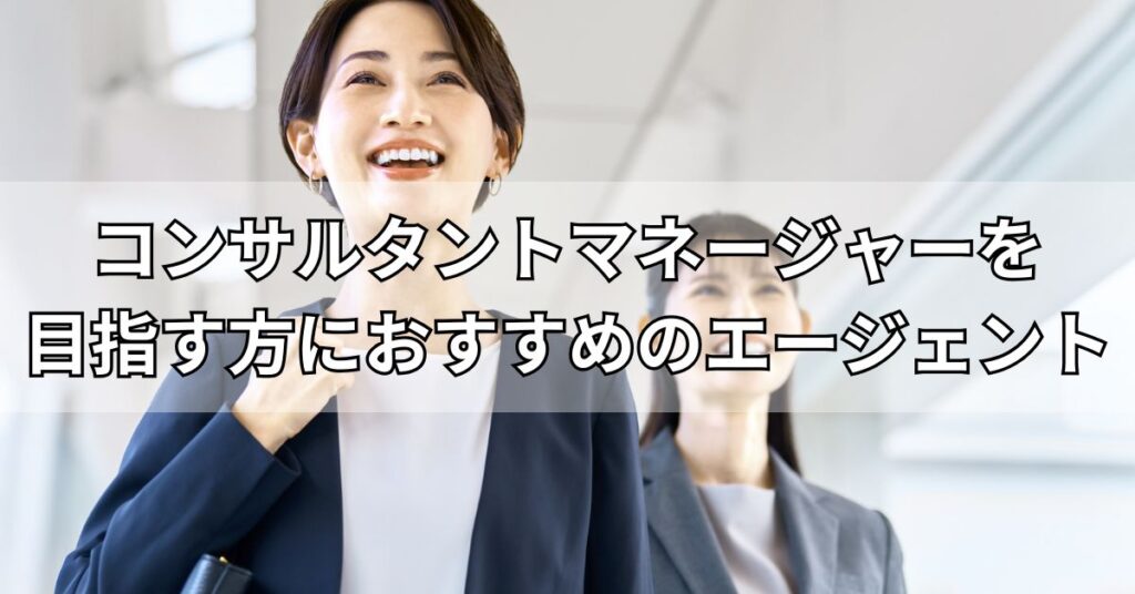 コンサルタントマネージャーを目指す方におすすめのエージェント
