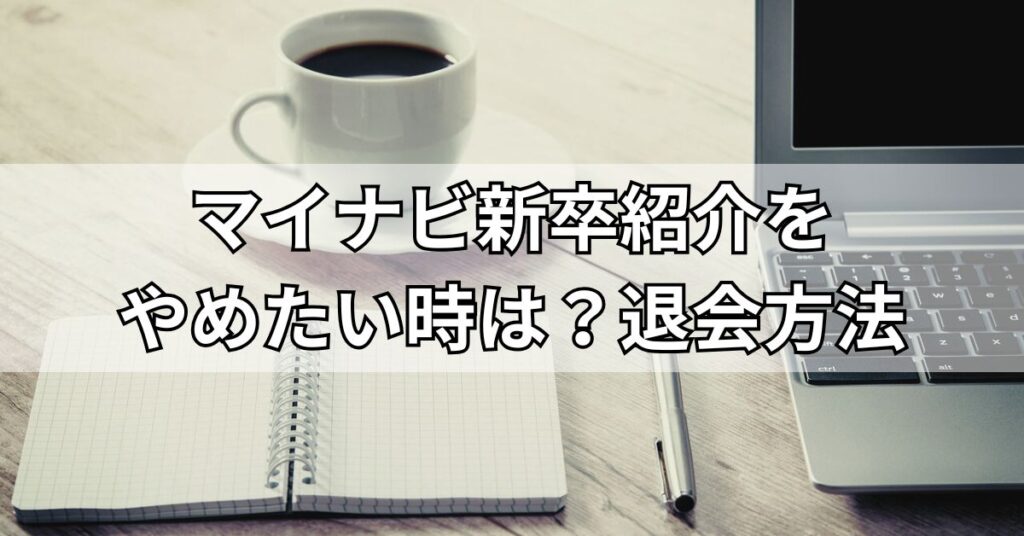 マイナビ新卒紹介をやめたい時は?退会方法