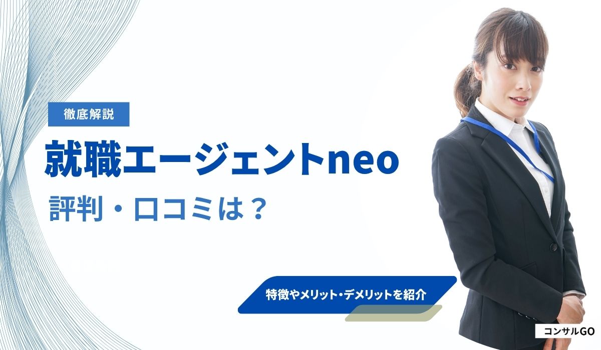 就職エージェントneoの評判・口コミはやばい？うざいと言われる理由や注意点を解説