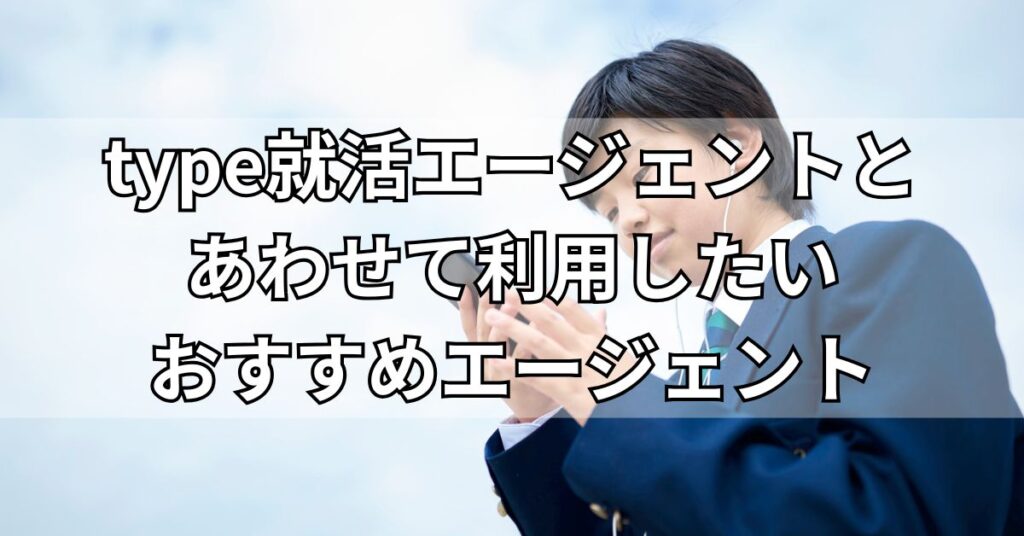 type就活エージェントとあわせて利用したいおすすめエージェント