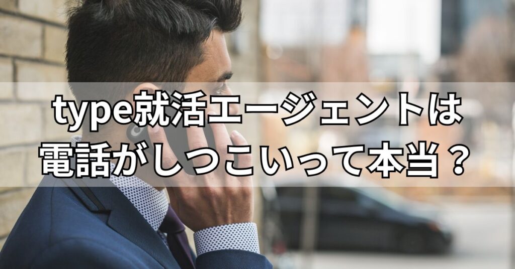 type就活エージェントは電話がしつこいって本当?