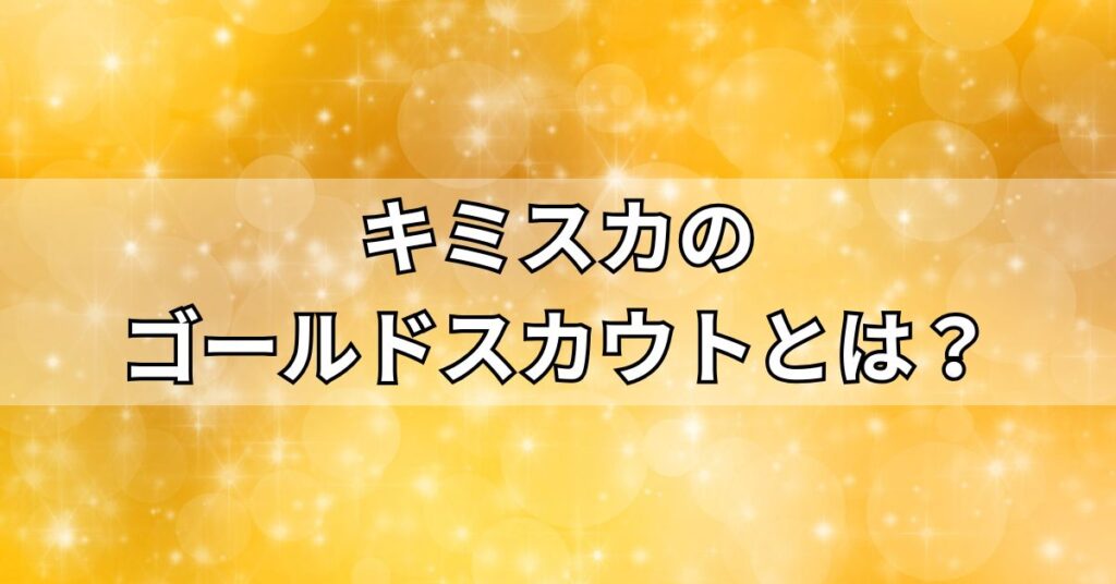 キミスカのゴールドスカウトとは?