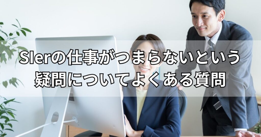 SIerの仕事がつまらないという疑問についてよくある質問