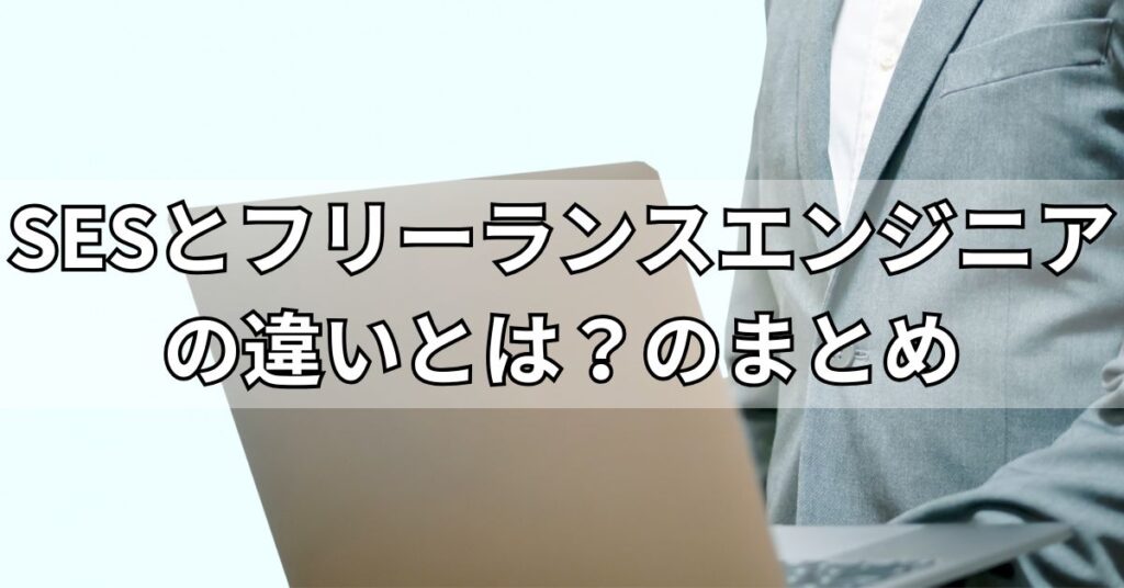 SESとフリーランスエンジニアの違いとは?のまとめ