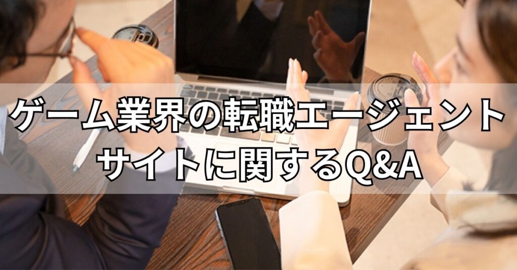 ゲーム業界の転職エージェント・サイトに関するQ&A