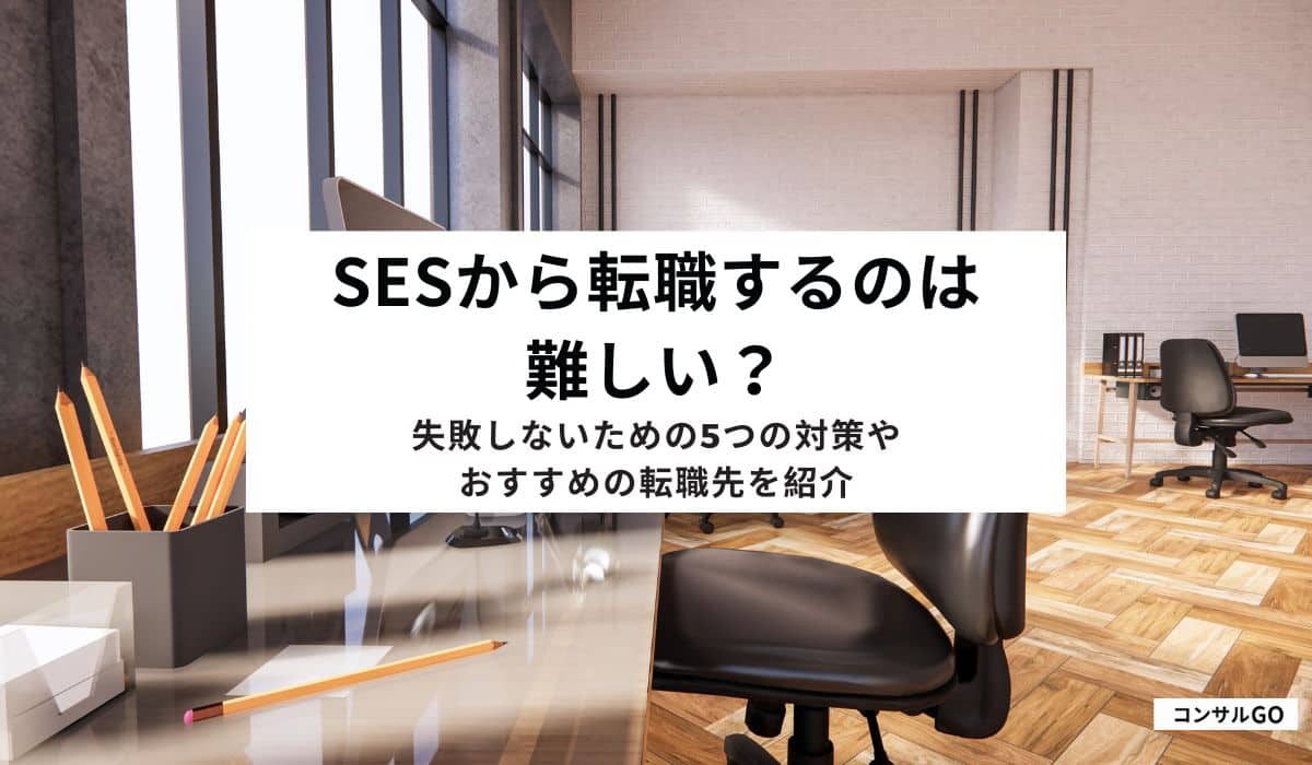 SESから転職するのは難しい？失敗しないための5つの対策やおすすめの転職先を紹介