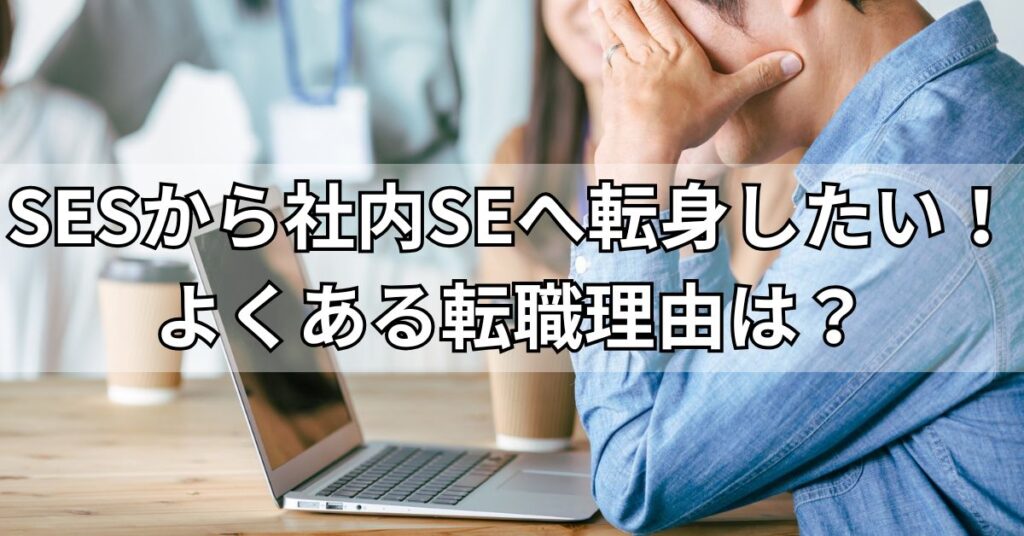 SESから社内SEへ転身したい！よくある転職理由は？