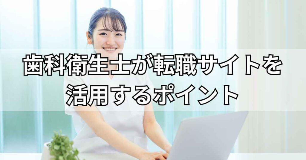 歯科衛生士が転職サイトを活用するポイント