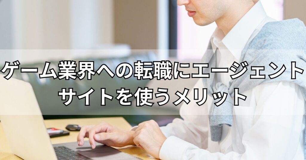 ゲーム業界への転職にエージェント・サイトを使うメリット