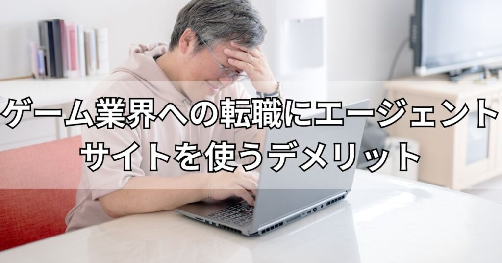 ゲーム業界への転職にエージェント・サイトを使うデメリット