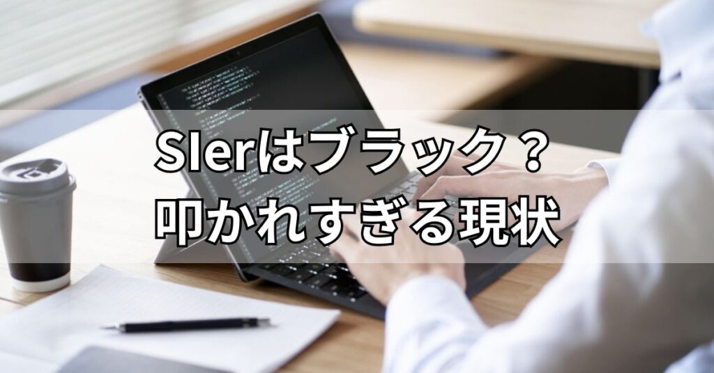 SIerはブラック?叩かれすぎる現状