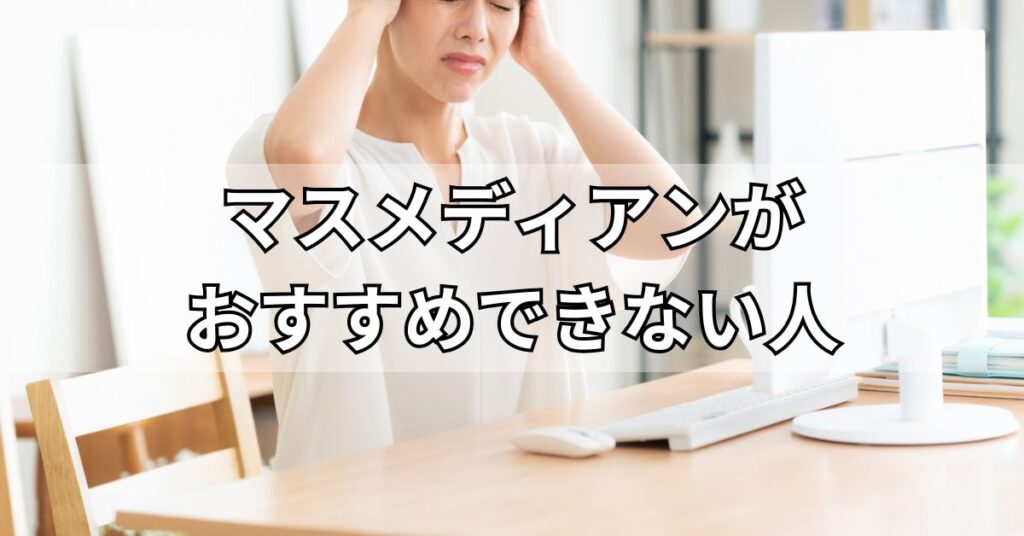 マスメディアンがおすすめできない人