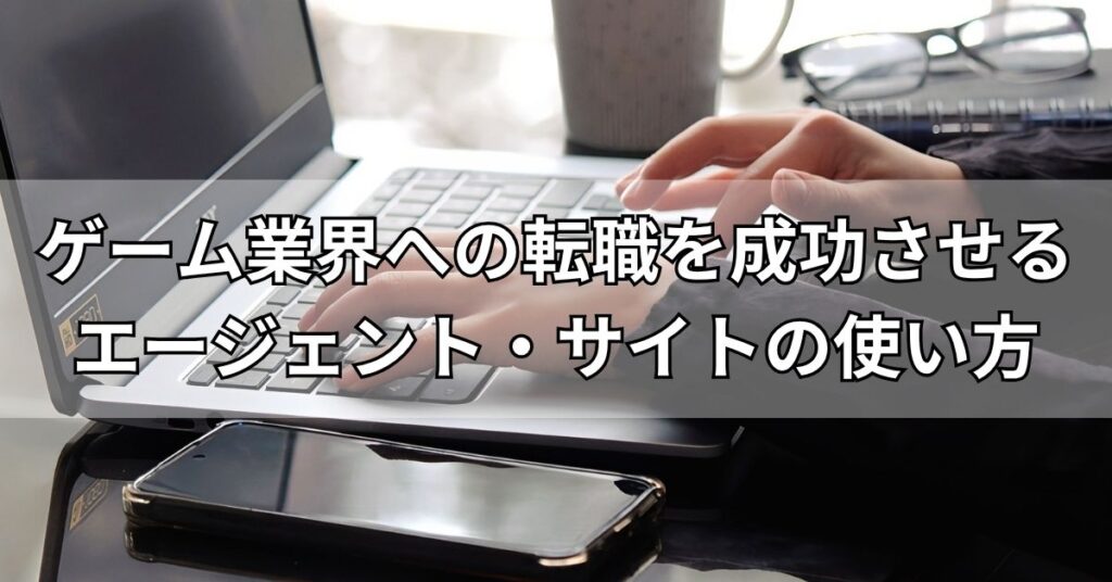 ゲーム業界への転職を成功させるエージェント・サイトの使い方