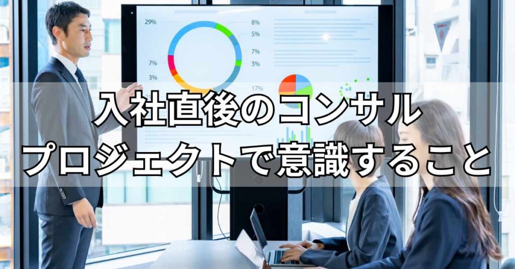 入社直後のコンサルプロジェクトで意識すること