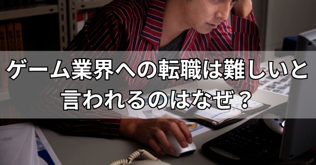 ゲーム業界への転職は難しいと言われるのはなぜ？