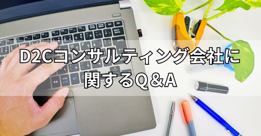 D2Cコンサルティング会社に関するQ&A