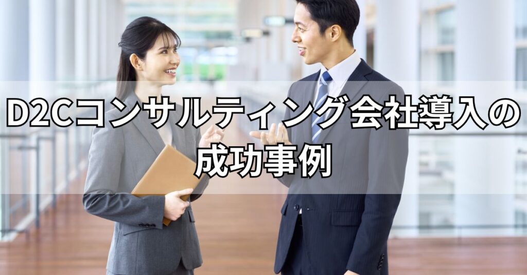 D2Cコンサルティング会社導入の成功事例