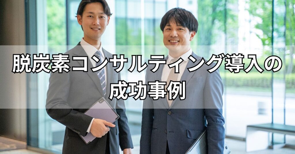 脱炭素コンサルティング導入の成功事例