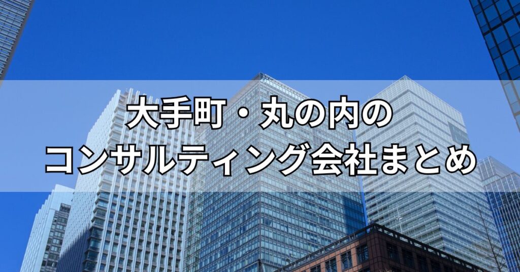 大手町・丸の内のコンサルティング会社まとめ
