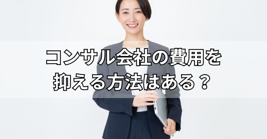 コンサル会社の費用を抑える方法はある?