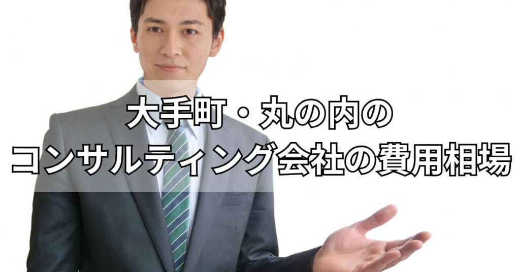 大手町・丸の内のコンサルティング会社の費用相場