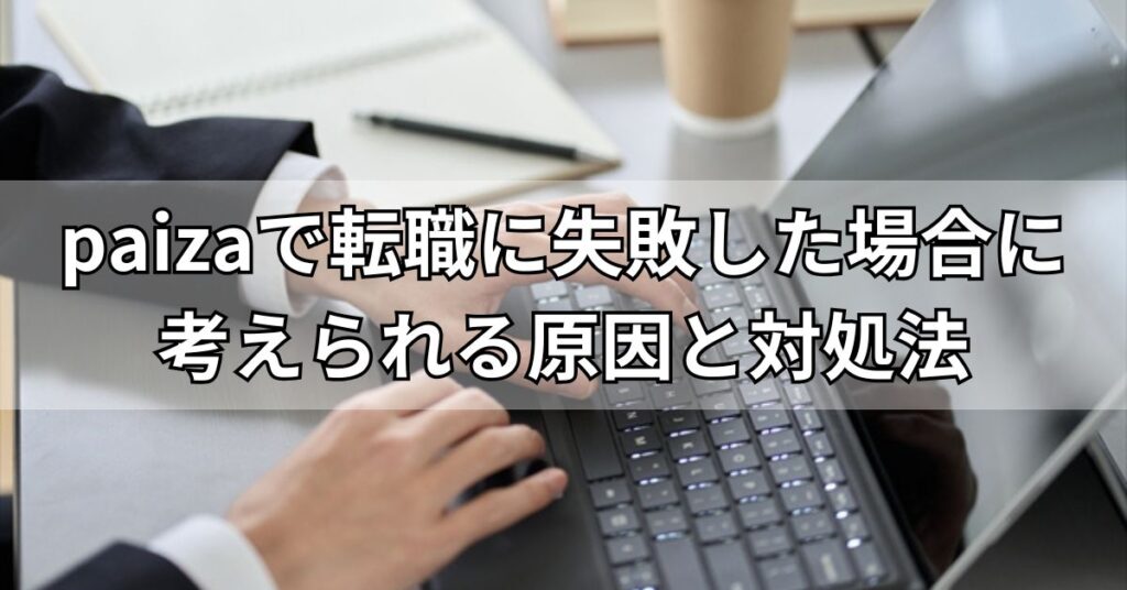 paizaで転職に失敗した場合に考えられる原因と対処法
