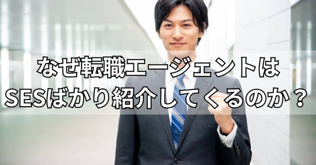 なぜ転職エージェントはSESばかり紹介してくるのか？
