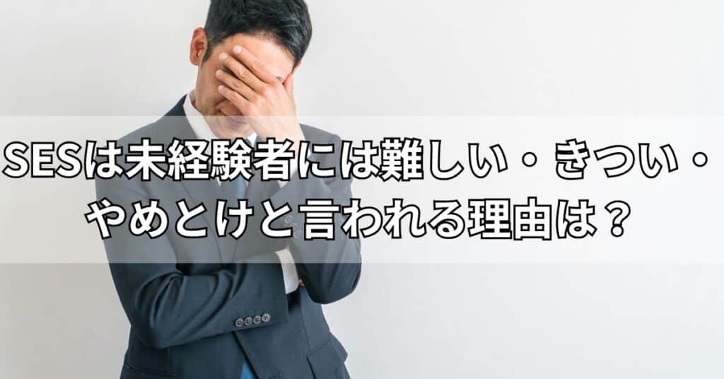SESは未経験者には難しい・きつい・やめとけと言われる理由は？