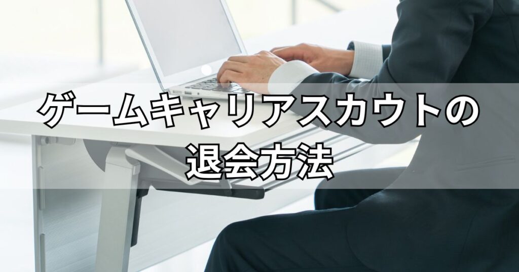 ゲームキャリアスカウトの退会方法