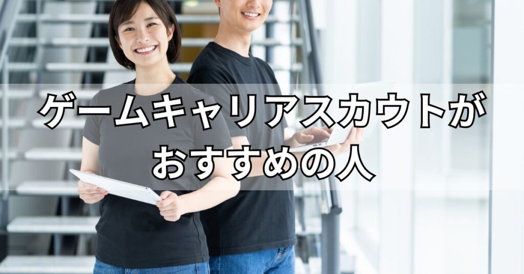 ゲームキャリアスカウトがおすすめの人