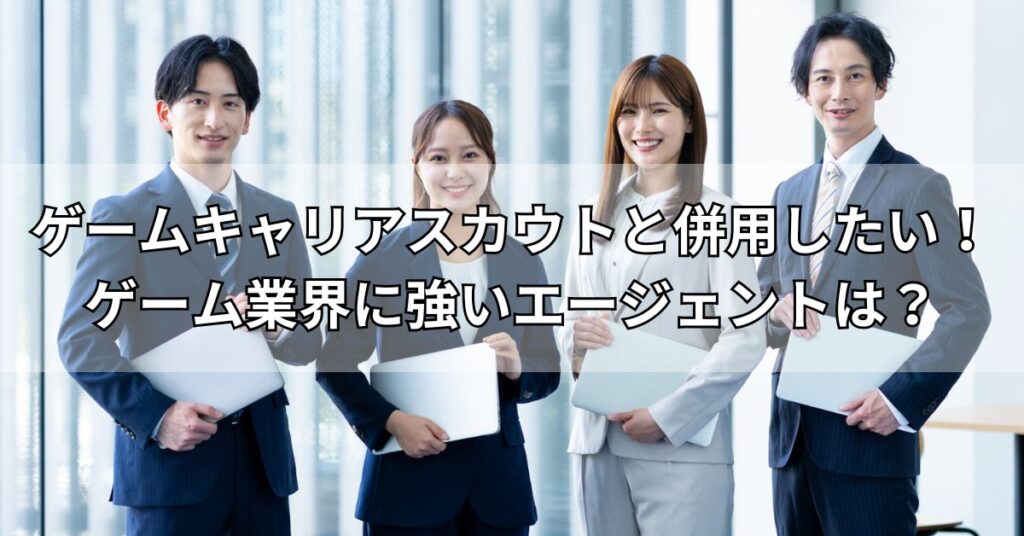 ゲームキャリアスカウトと併用したい！ゲーム業界に強いエージェントは？