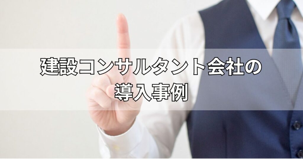 建設コンサルタント会社の導入事例