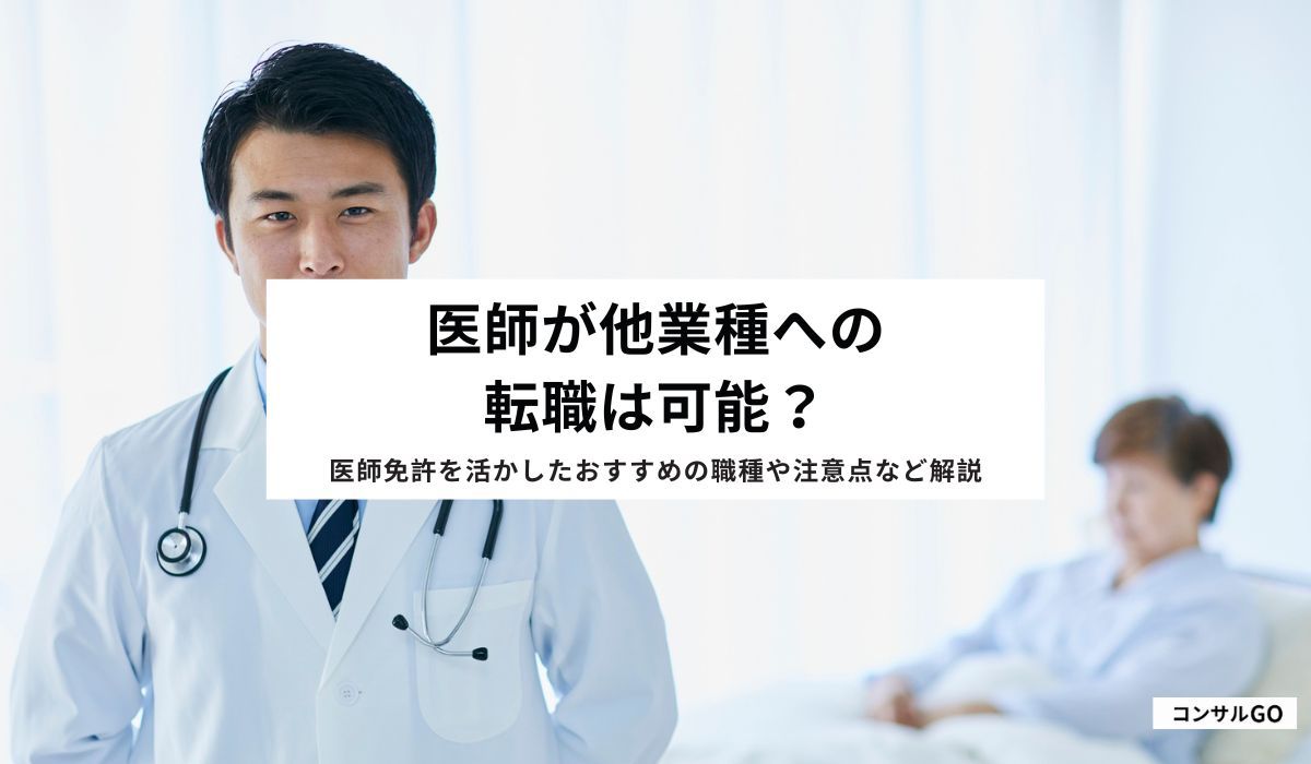 医師が他業種への転職は可能？医師免許を活かしたおすすめの職種や注意点など解説