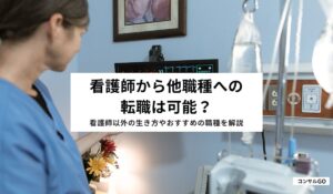 看護師から他職種への転職は可能？看護師以外の生き方やおすすめの職種を解説