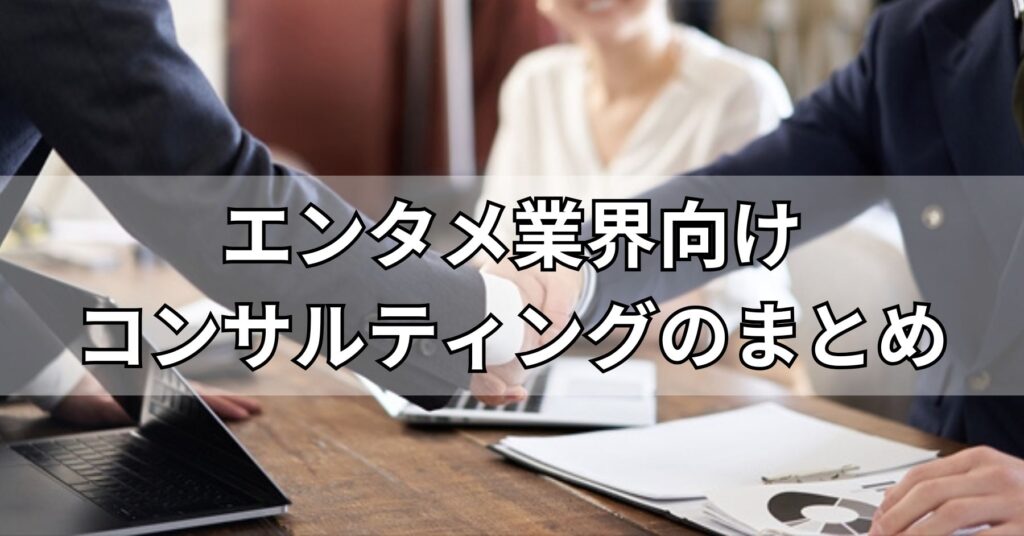 エンタメ業界向けコンサルティングのまとめ