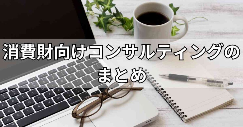 消費財向けコンサルティングのまとめ