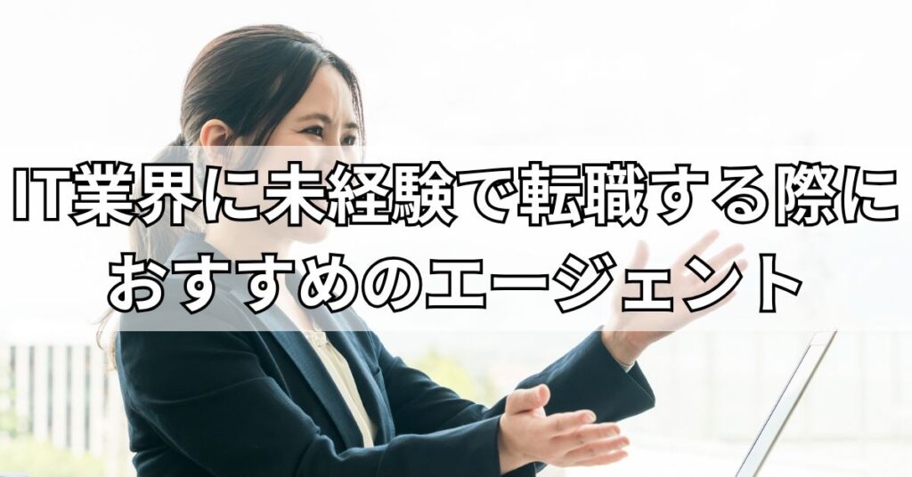 IT業界に未経験で転職する際におすすめのエージェント