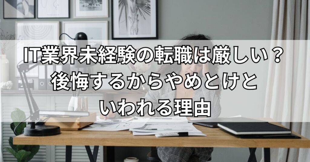 IT業界未経験の転職は厳しい？後悔するからやめとけといわれる理由
