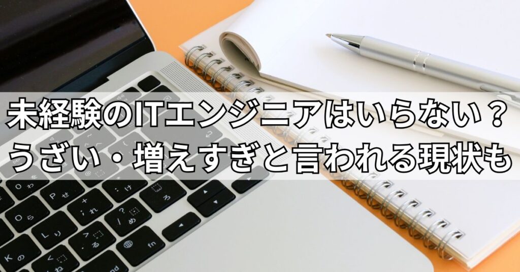 未経験のITエンジニアはいらない？うざい・増えすぎと言われる現状も