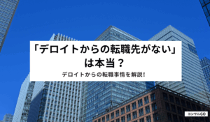 「デロイトからの転職先がない」は本当？デロイトからの転職事情を解説！