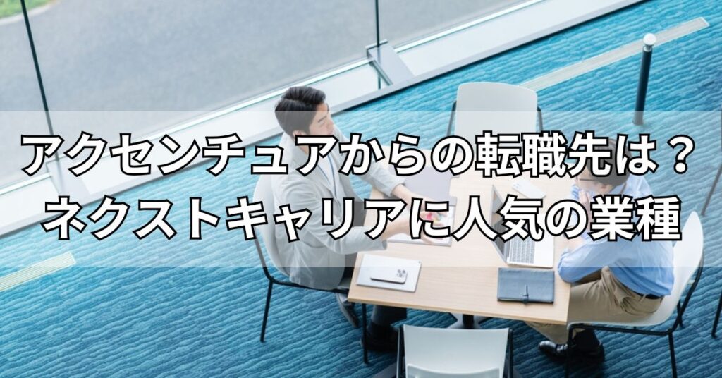 アクセンチュアからの転職先は?ネクストキャリアに人気の業種