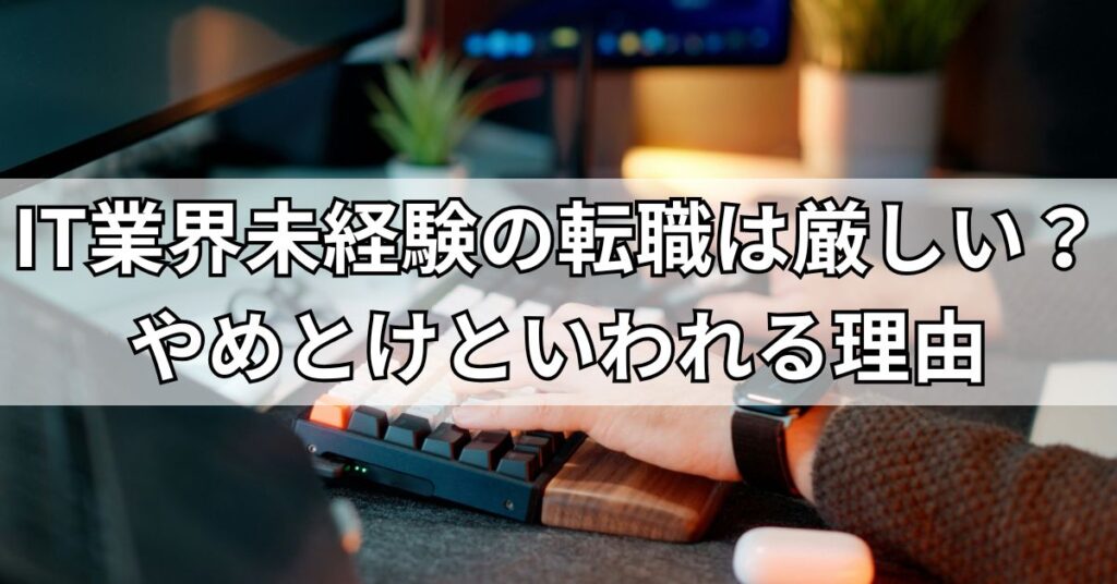 IT業界未経験の転職は厳しい？やめとけといわれる理由