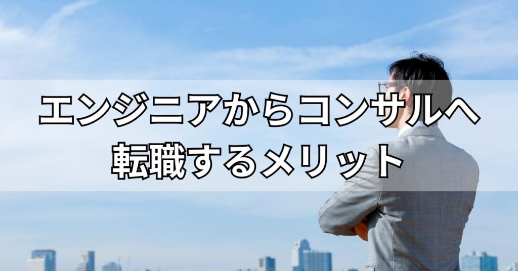 エンジニアからコンサルへ転職するメリット