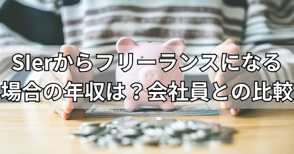 SIerからフリーランスになる場合の年収は？会社員との比較