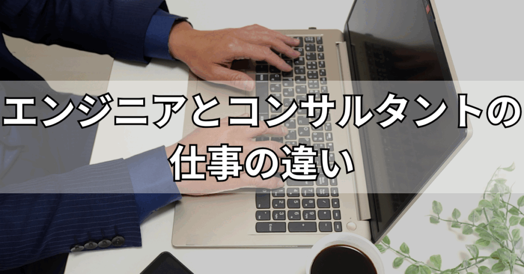 エンジニアとコンサルタントの仕事の違い