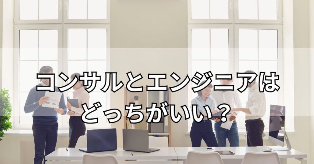 コンサルとエンジニアはどっちがいい?