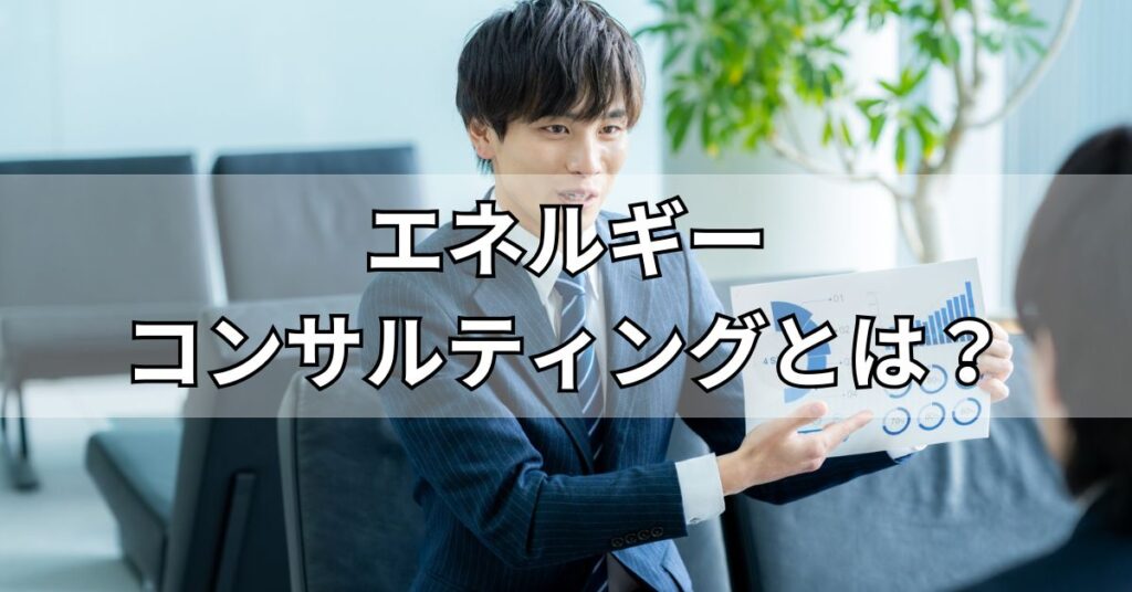エネルギーコンサルティングとは?