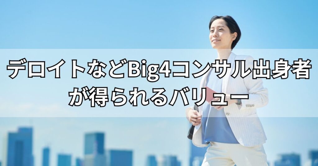 デロイトなどBig4コンサル出身者が得られるバリュー