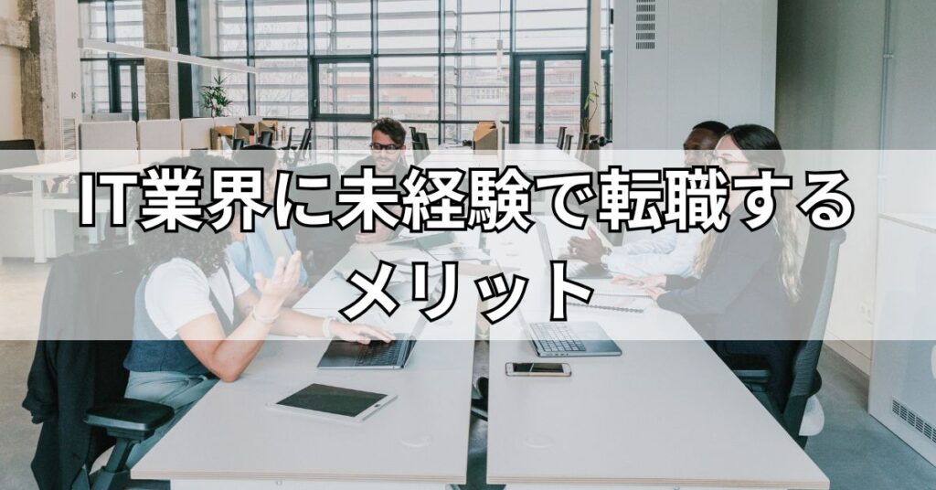 IT業界に未経験で転職するメリット