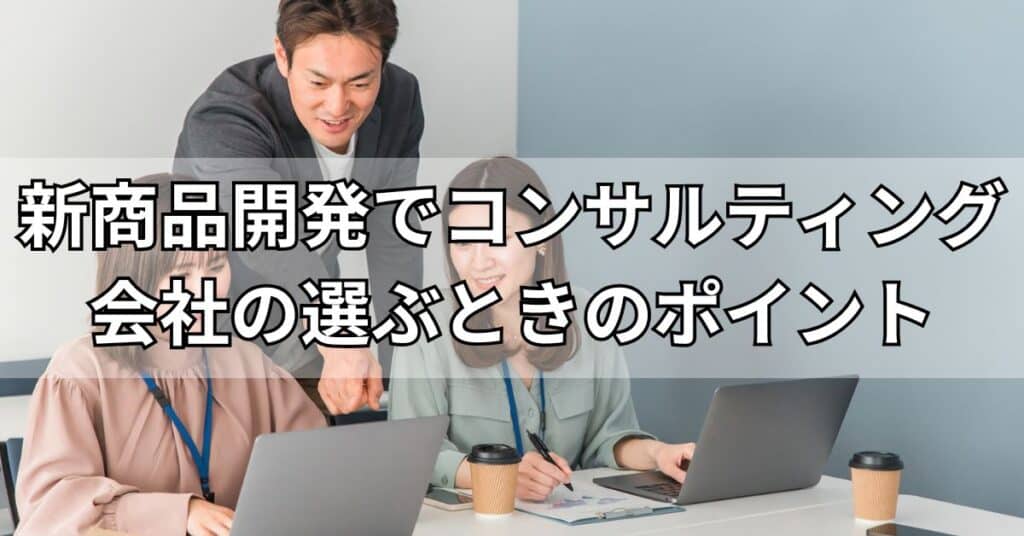 新商品開発でコンサルティング会社の選ぶときのポイント